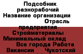 Подсобник-разнорабочий › Название организации ­ Fusion Service › Отрасль предприятия ­ Стройматериалы › Минимальный оклад ­ 17 500 - Все города Работа » Вакансии   . Чукотский АО